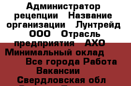 Администратор рецепции › Название организации ­ Лунтрейд, ООО › Отрасль предприятия ­ АХО › Минимальный оклад ­ 20 000 - Все города Работа » Вакансии   . Свердловская обл.,Верхняя Пышма г.